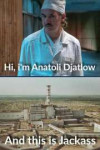 chernobyl-meme-hi-im-anatoli-djatlow-and-this-is-jackass.jpg