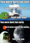 you-were-born-too-late-you-will-never-explore-earth-you-wer[...].jpg