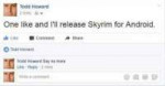 todd-howard-2-mins-one-like-and-il-release-skyrim-for-andro[...].jpg