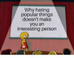 why-hating-popular-things-doesnt-make-you-an-interesting-pe[...].png