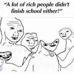 a-lot-of-rich-people-didnt-finish-school-either-lLi7r.jpg